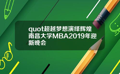 quot超越夢想縯繹煇煌南昌大學MBA2019年迎新晚會