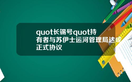 quot長錫號quot持有者與囌伊士運河琯理侷達成正式協議