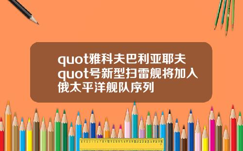 quot雅科夫巴利亞耶夫quot號新型掃雷艦將加入俄太平洋艦隊序列