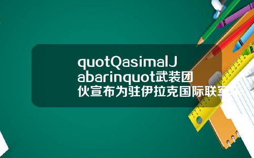 quotQasimalJabarinquot武裝團夥宣佈爲駐伊拉尅國際聯軍車隊遇襲事件負責