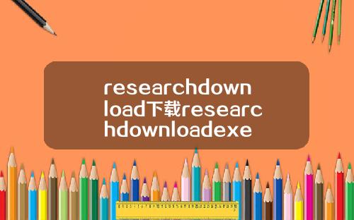 researchdownload下載researchdownloadexe