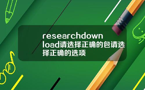 researchdownload請選擇正確的包請選擇正確的選項