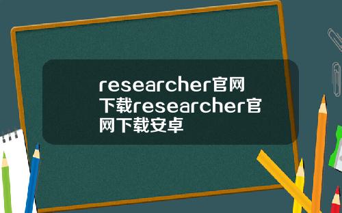 researcher官網下載researcher官網下載安卓