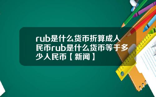 rub是什麽貨幣折算成人民幣rub是什麽貨幣等於多少人民幣【新聞】