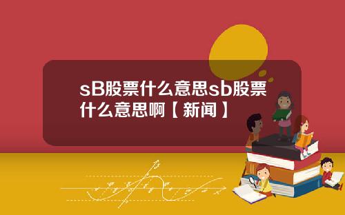 sB股票什麽意思sb股票什麽意思啊【新聞】