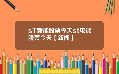 sT新能股票今天st電能股票今天【新聞】