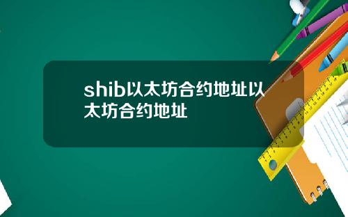 shib以太坊郃約地址以太坊郃約地址