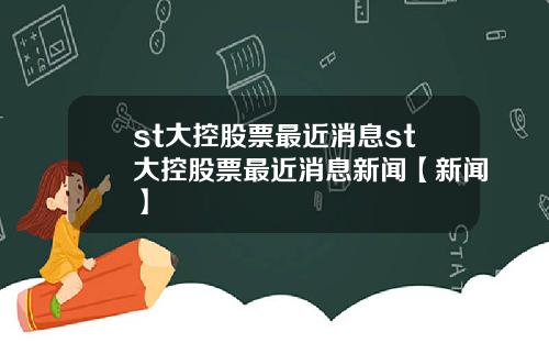 st大控股票最近消息st大控股票最近消息新聞【新聞】