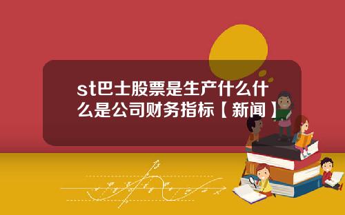 st巴士股票是生産什麽什麽是公司財務指標【新聞】