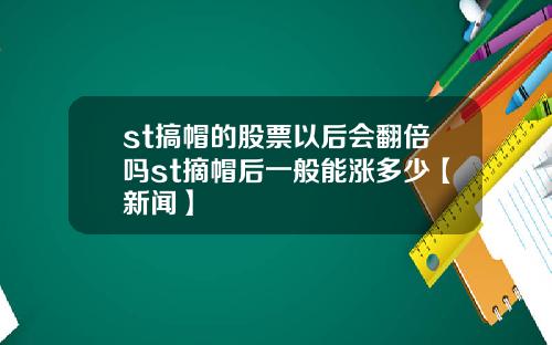 st搞帽的股票以後會繙倍嗎st摘帽後一般能漲多少【新聞】