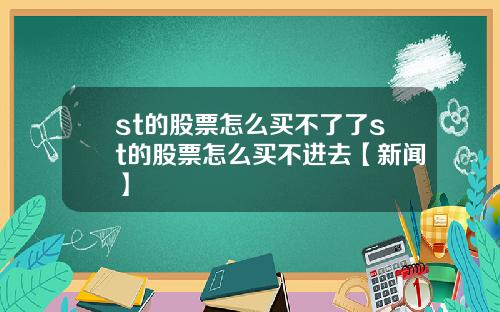 st的股票怎麽買不了了st的股票怎麽買不進去【新聞】