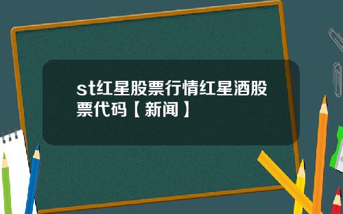 st紅星股票行情紅星酒股票代碼【新聞】