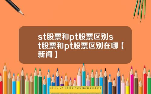 st股票和pt股票區別st股票和pt股票區別在哪【新聞】