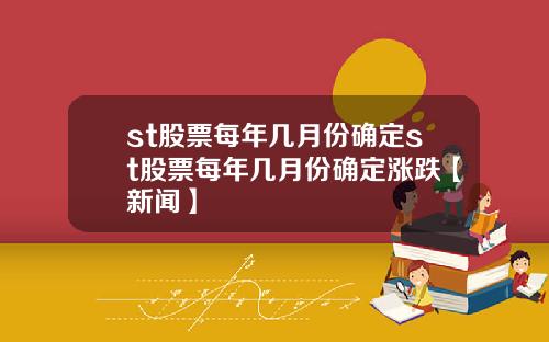 st股票每年几月份确定st股票每年几月份确定涨跌【新闻】