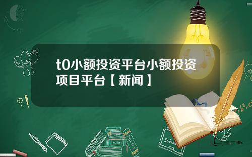 t0小額投資平台小額投資項目平台【新聞】