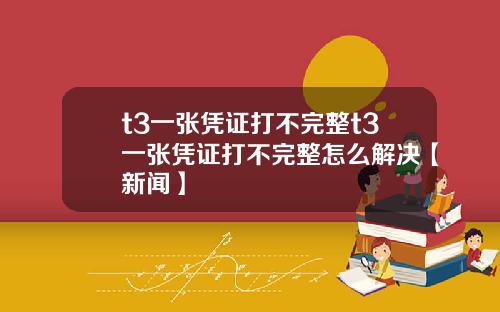 t3一張憑証打不完整t3一張憑証打不完整怎麽解決【新聞】