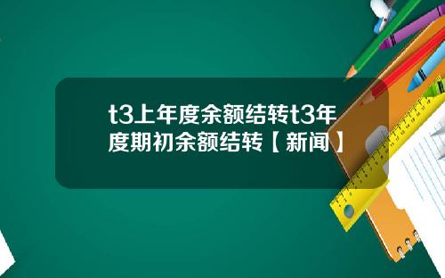 t3上年度余额结转t3年度期初余额结转【新闻】