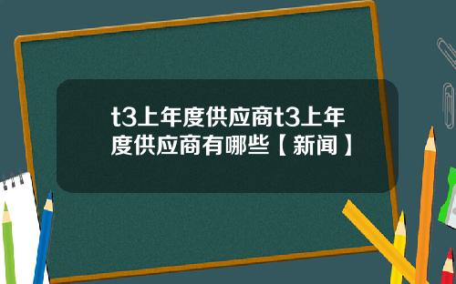 t3上年度供應商t3上年度供應商有哪些【新聞】
