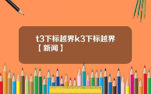 t3下標越界k3下標越界【新聞】