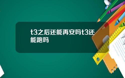 t3之後還能再安嗎t3還能跑嗎