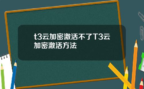 t3雲加密激活不了T3雲加密激活方法