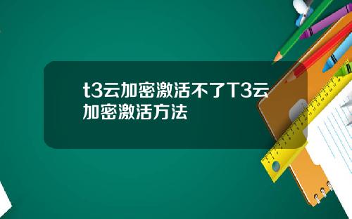 t3云加密激活不了T3云加密激活方法