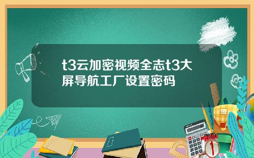 t3雲加密眡頻全志t3大屏導航工廠設置密碼