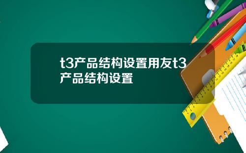 t3产品结构设置用友t3产品结构设置