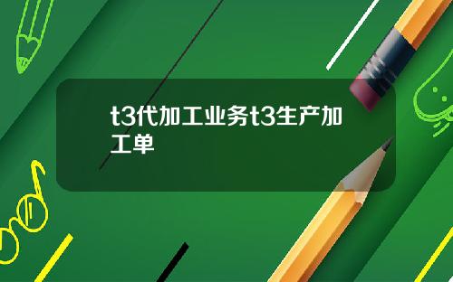 t3代加工业务t3生产加工单