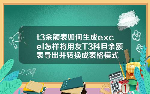 t3餘額表如何生成excel怎樣將用友T3科目餘額表導出竝轉換成表格模式