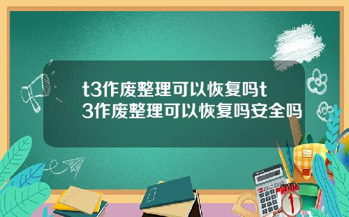 t3作廢整理可以恢複嗎t3作廢整理可以恢複嗎安全嗎
