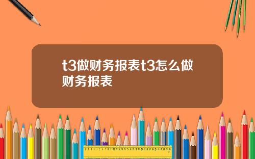 t3做財務報表t3怎麽做財務報表