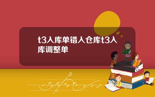 t3入庫單錯入倉庫t3入庫調整單