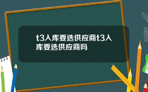t3入库要选供应商t3入库要选供应商吗