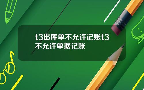 t3出庫單不允許記賬t3不允許單據記賬