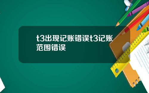 t3出现记账错误t3记账范围错误