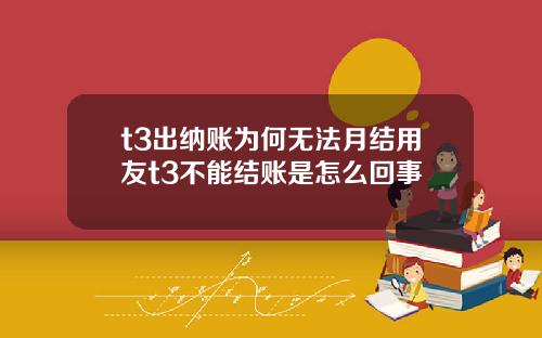 t3出纳账为何无法月结用友t3不能结账是怎么回事