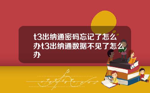t3出纳通密码忘记了怎么办t3出纳通数据不见了怎么办