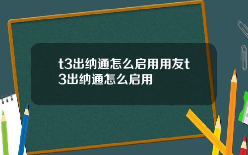 t3出纳通怎么启用用友t3出纳通怎么启用