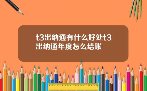t3出納通有什麽好処t3出納通年度怎麽結賬