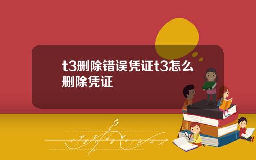 t3删除错误凭证t3怎么删除凭证