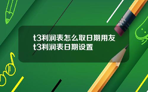 t3利润表怎么取日期用友t3利润表日期设置