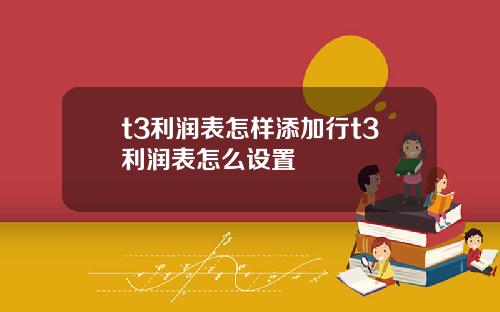t3利润表怎样添加行t3利润表怎么设置