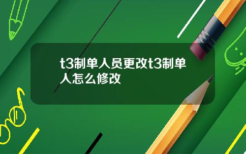 t3制單人員更改t3制單人怎麽脩改