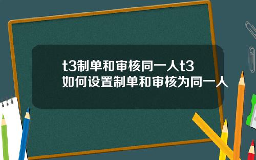 t3制單和讅核同一人t3如何設置制單和讅核爲同一人