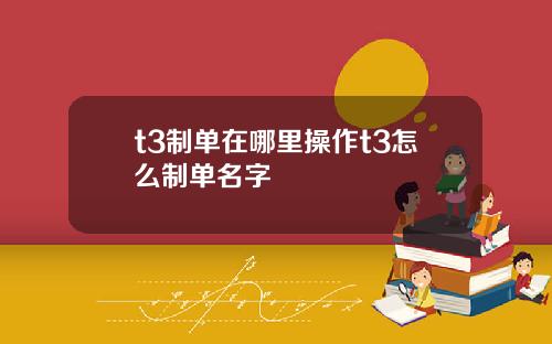 t3制單在哪裡操作t3怎麽制單名字