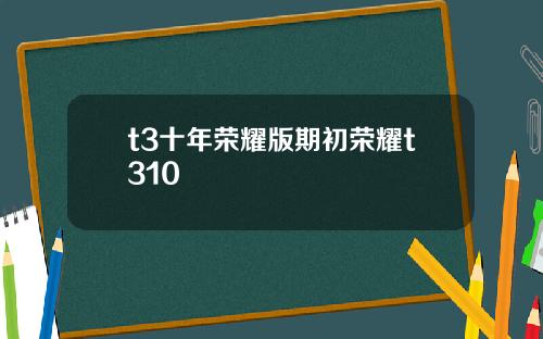 t3十年榮耀版期初榮耀t310