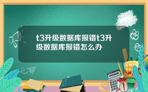 t3陞級數據庫報錯t3陞級數據庫報錯怎麽辦