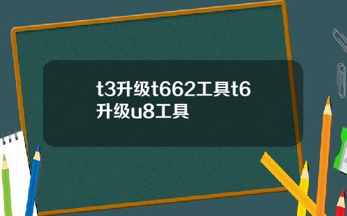 t3升级t662工具t6升级u8工具
