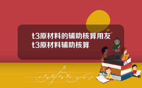 t3原材料的輔助核算用友t3原材料輔助核算